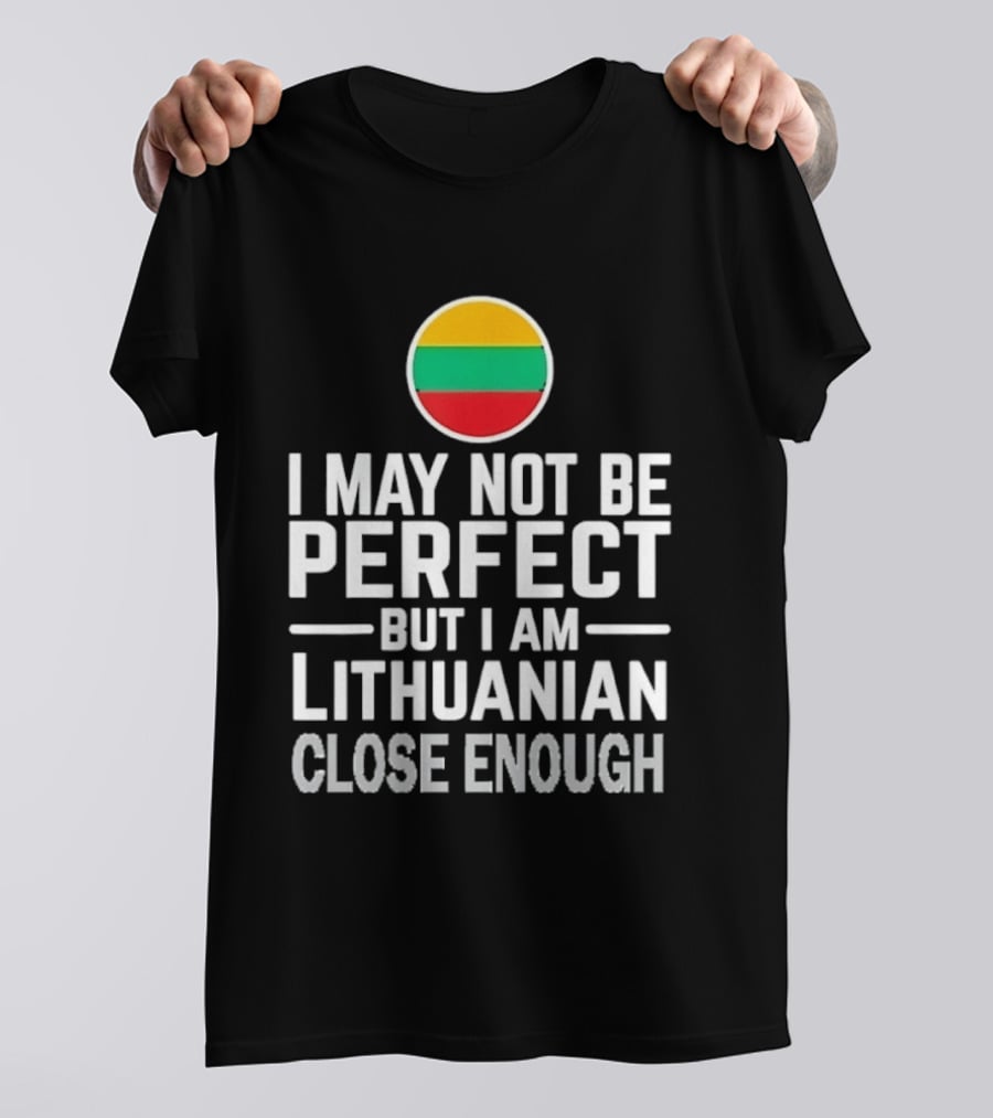 I May Not Be Perfect But I Am Lithuanian Close Enough Flag T-Shirt