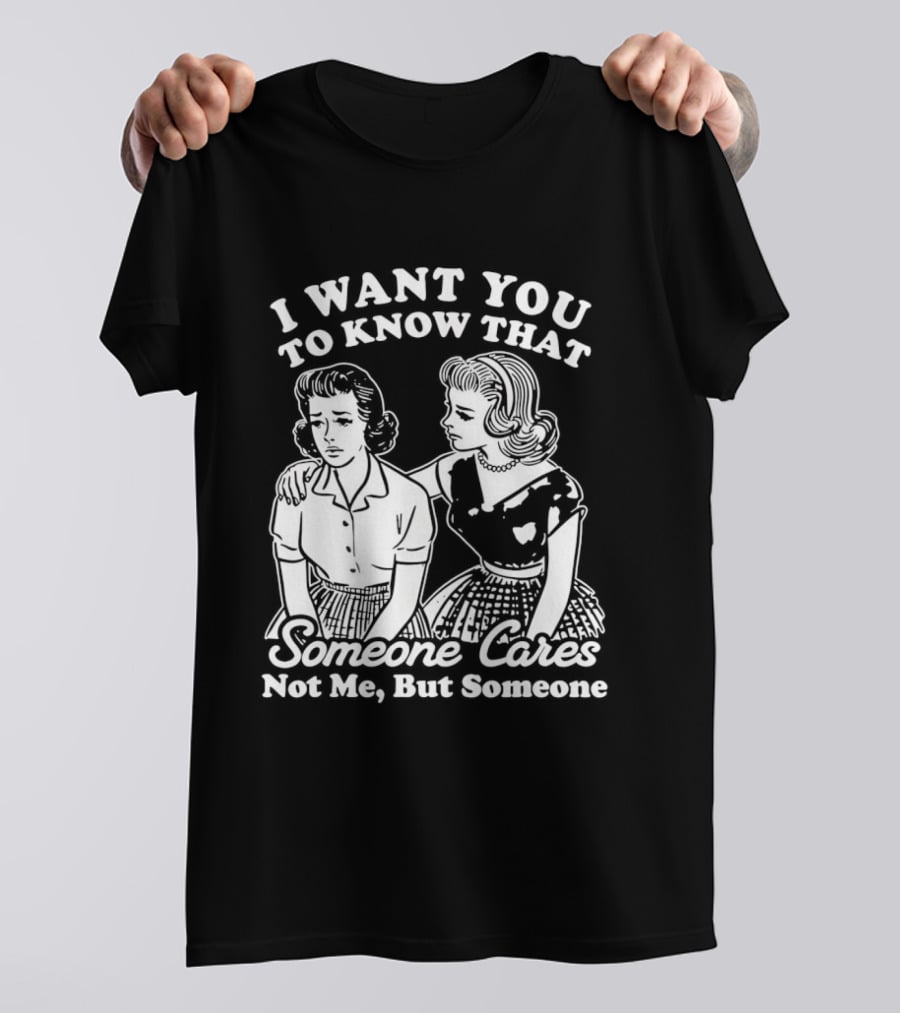 I Want You To Know That Someone Cares Not Me But Someone T-Shirt