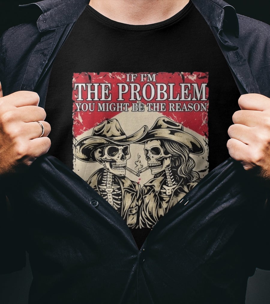 If I'm The Problem You Might Be The Reason Skeleton Cowboys Smoking Side Action Cigarettes T-Shirt
