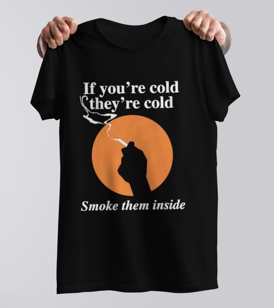 If You're Cold They're Cold Smoke Them Inside Smoking Hand T-Shirt