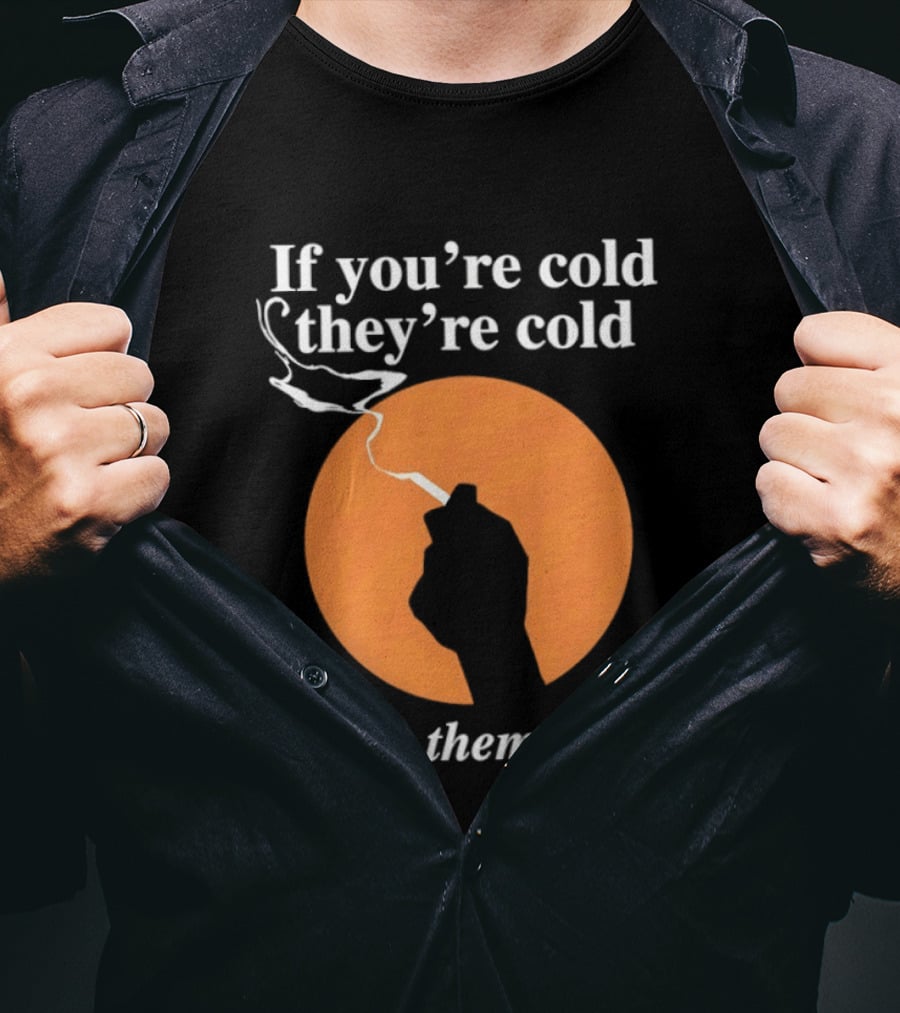 If You're Cold They're Cold Smoke Them Inside Smoking Hand T-Shirt