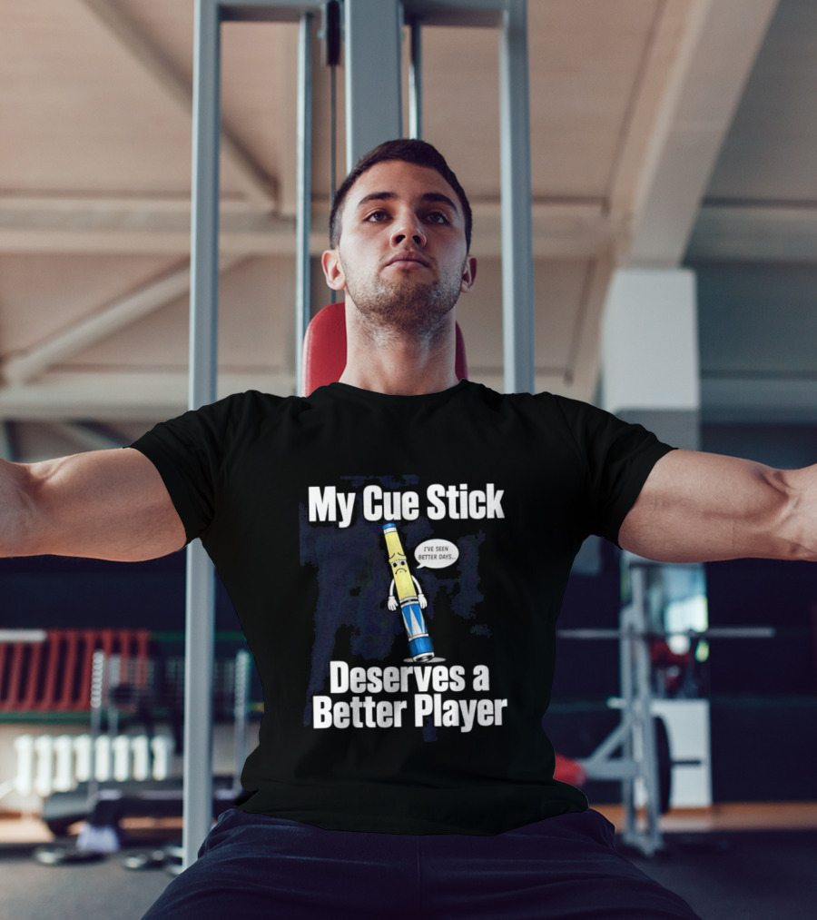 My Cue Stick Deserves A Better Player Pool Cue T-Shirt