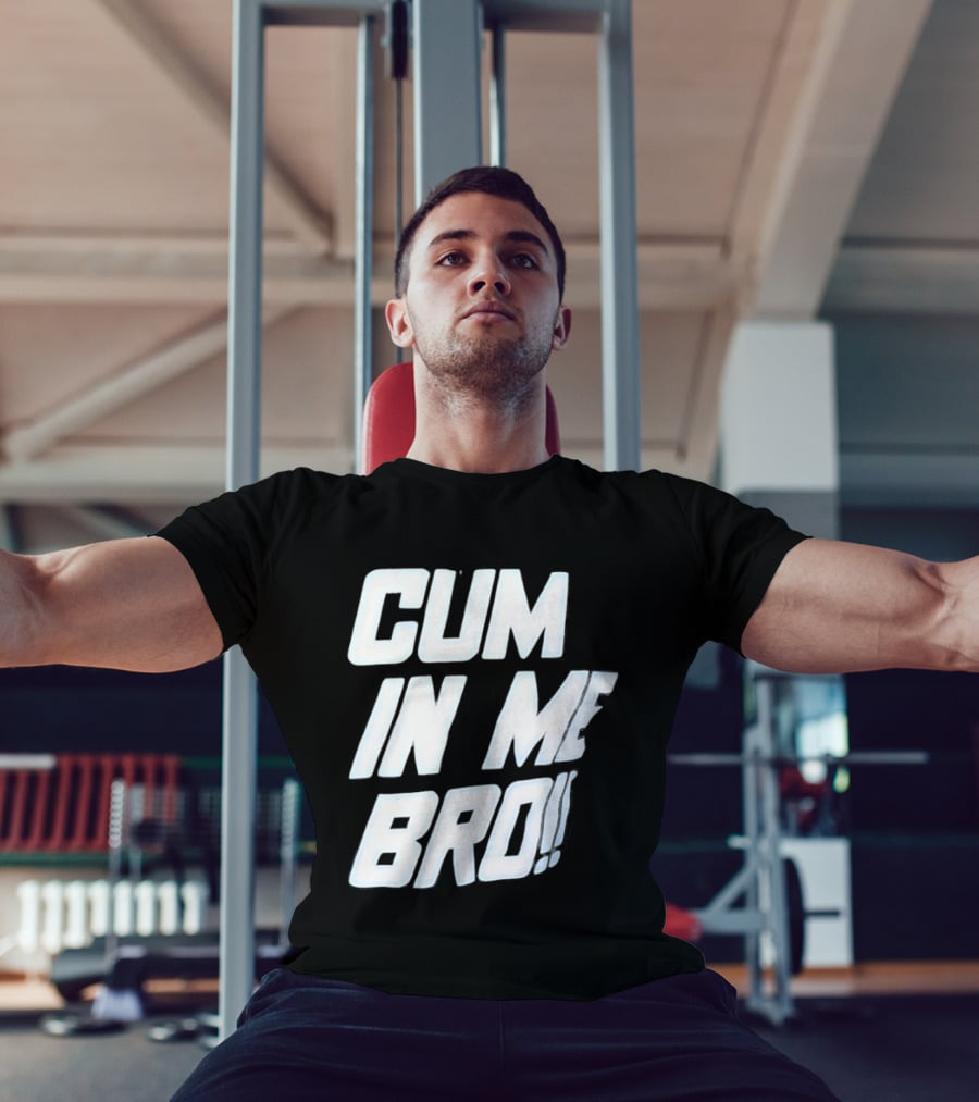 Cum In Me Bro T-Shirt