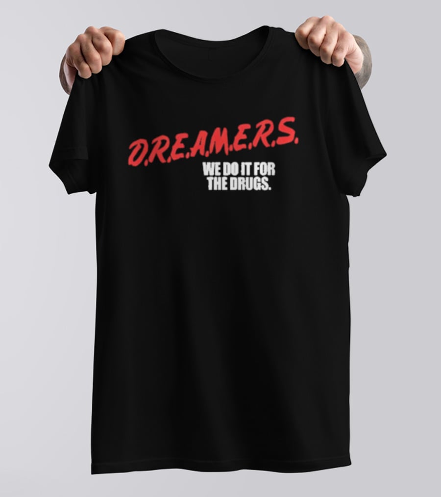 D.R.E.A.M.E.R.S. We Do It For The Drugs T-Shirt