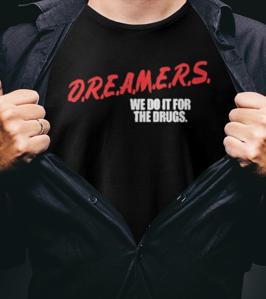 D.R.E.A.M.E.R.S. We Do It For The Drugs T-Shirt