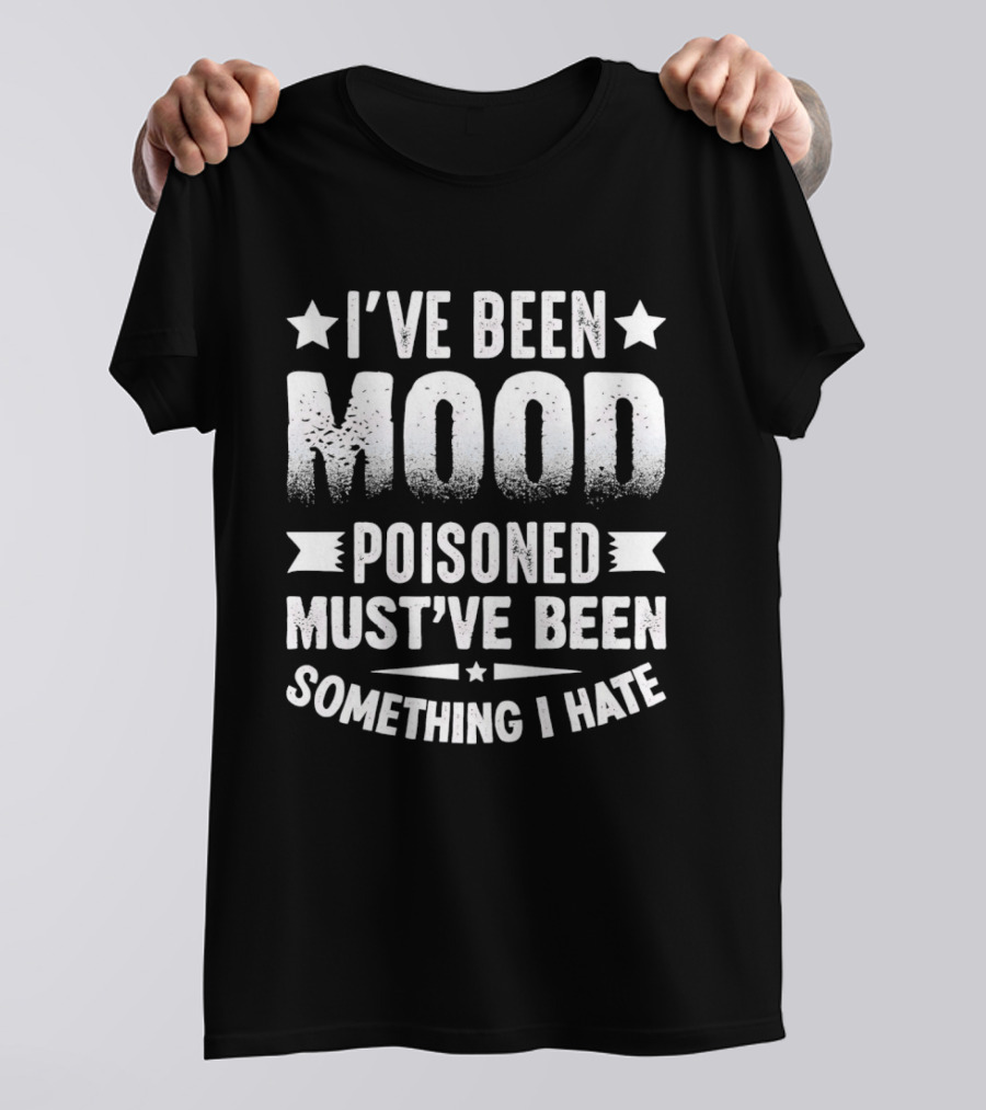 I've Been Mood Poisoned Must've Been Something I Hate T-Shirt