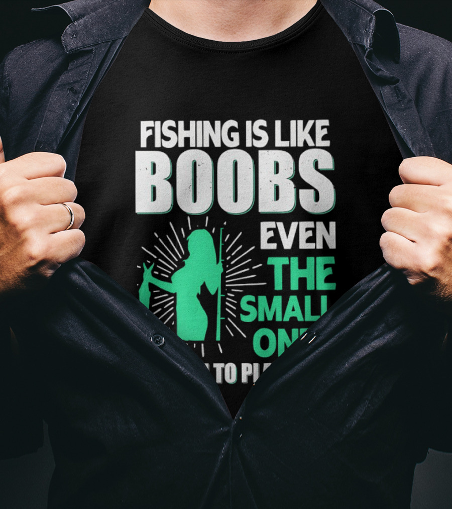 Fishing Is Like Boobs Even The Small Ones Are Fun To Play T-Shirt