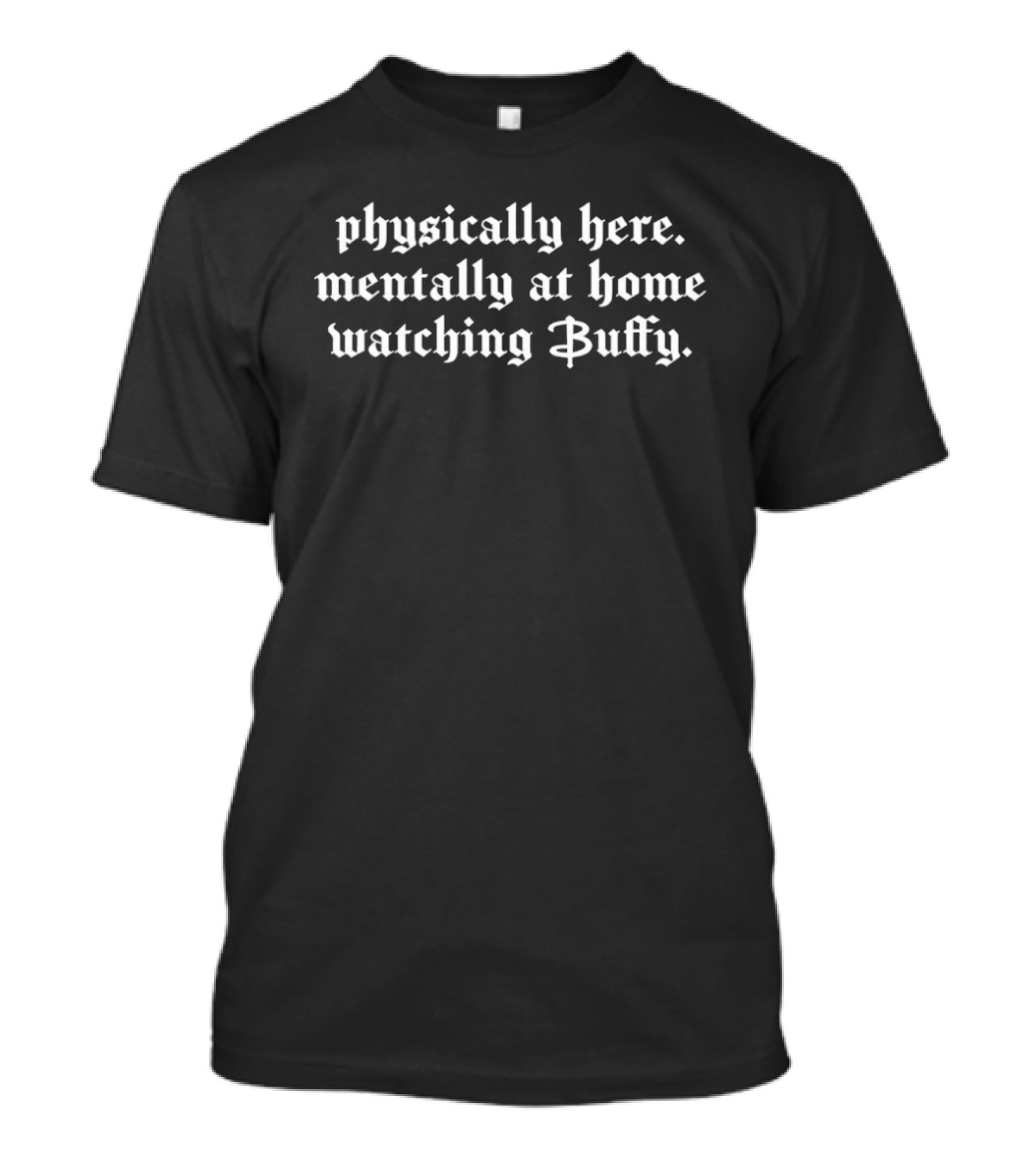 Physically Here Mentally At Home Ing Buffy T-Shirt