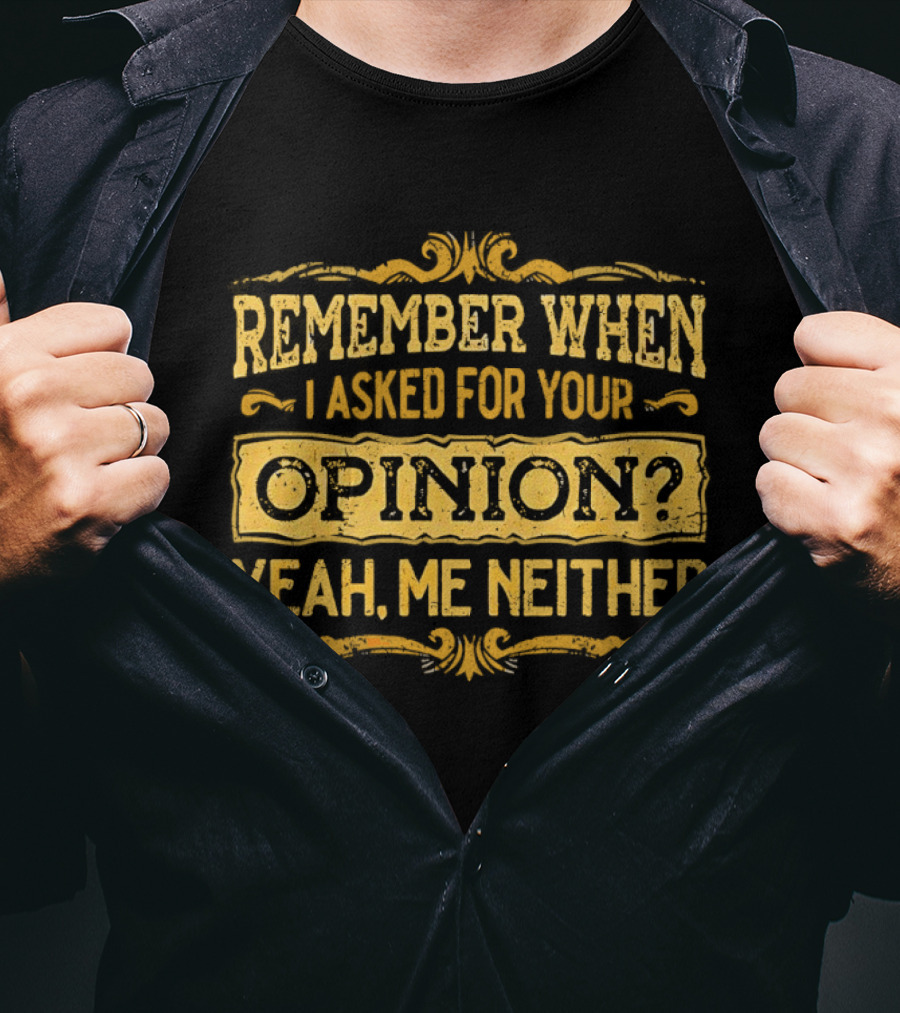 Remember When I Asked For Your Opinion Yeah Me Neither T-Shirt