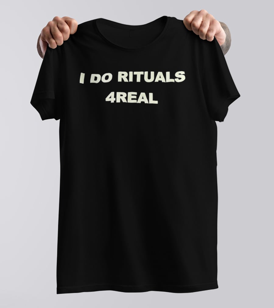 I Do Rituals 4Real T-Shirt