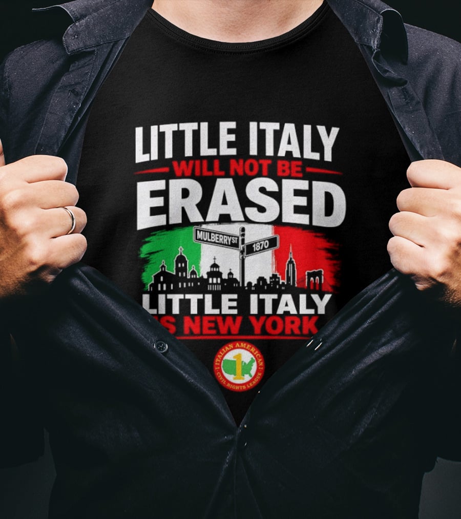 Little Italy Will Not Be Erased Little Italy Is New York Italian American Civil Rights League T-Shirt