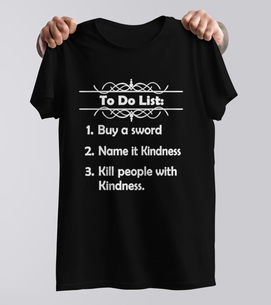 To Do List Buy A Sword Name It Kindness Kill People With Kindness T-Shirt
