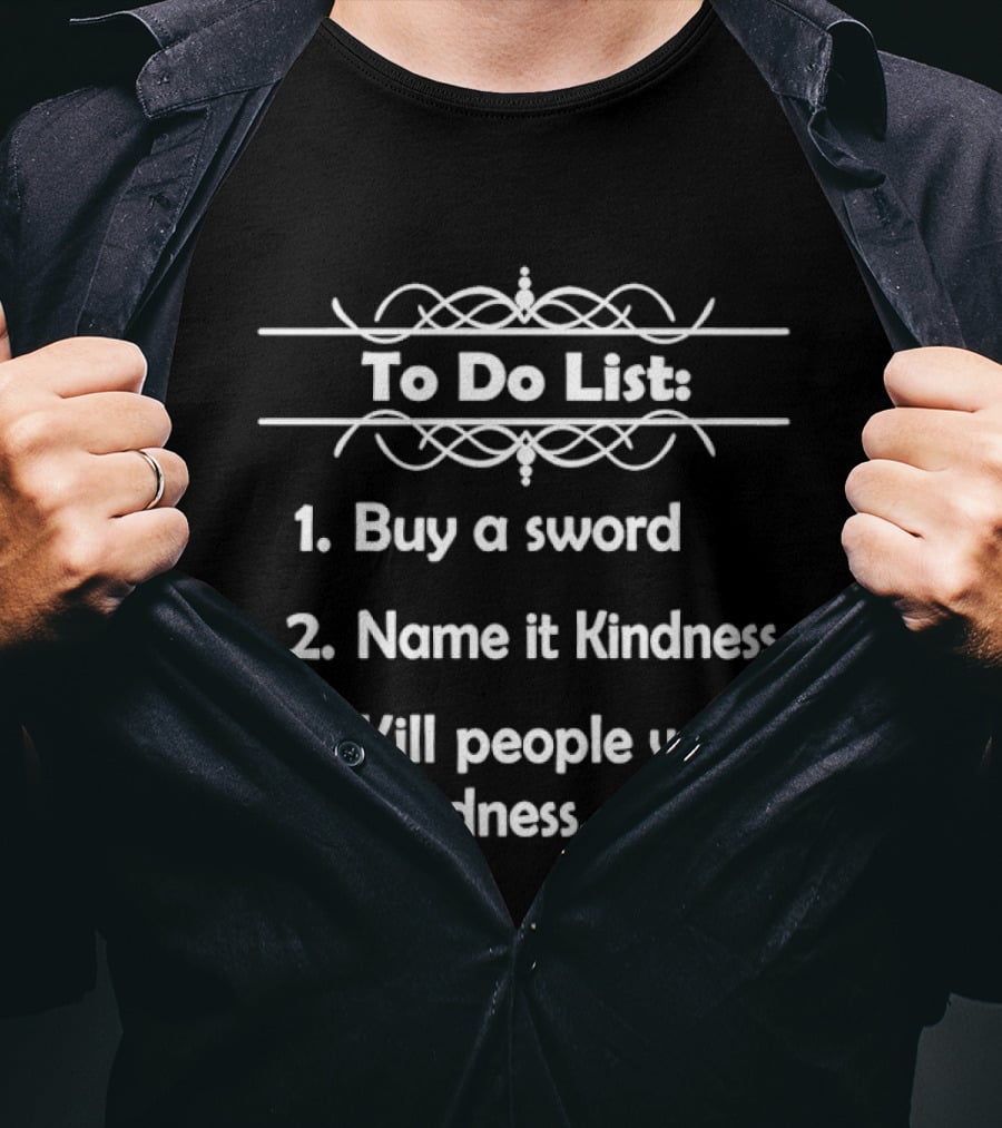 To Do List Buy A Sword Name It Kindness Kill People With Kindness T-Shirt