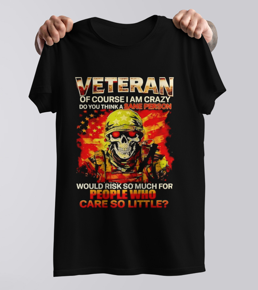 Veteran Of Course I Am Crazy Do You Think A Sane Person Skull Soldier Care So Little T-Shirt