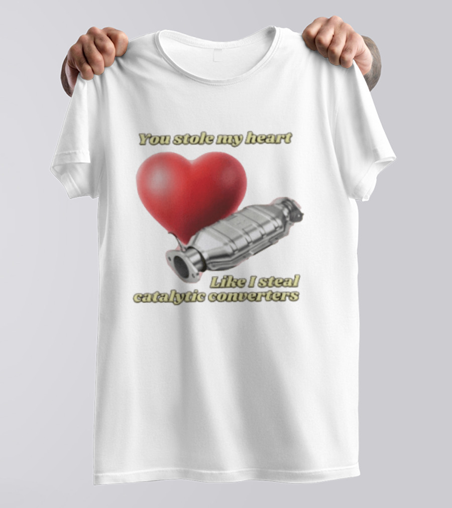You Stole My Heart Like I Steal Catalytic Converters Heart And Converter Humor T-Shirt
