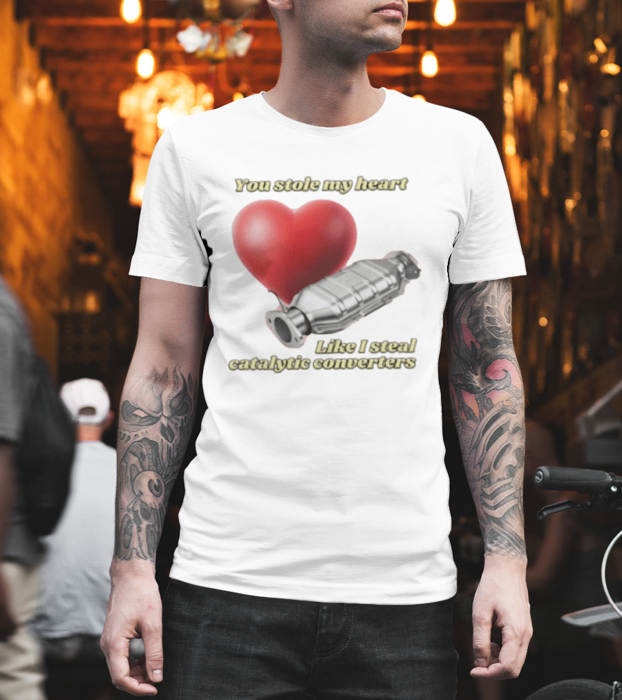 You Stole My Heart Like I Steal Catalytic Converters Heart And Converter Humor T-Shirt