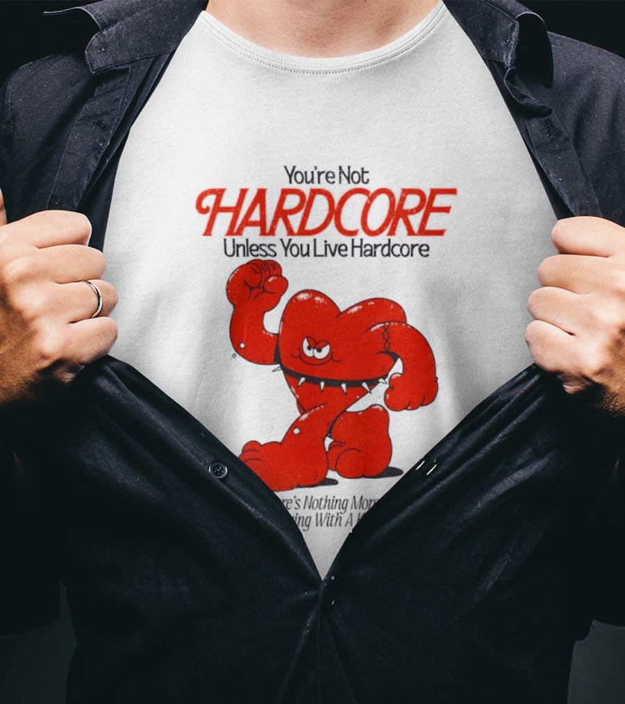 You're Not Hardcore Unless You Live Hardcore And There's Nothing More Hardcore Than Living With A Kind Heart T-Shirt