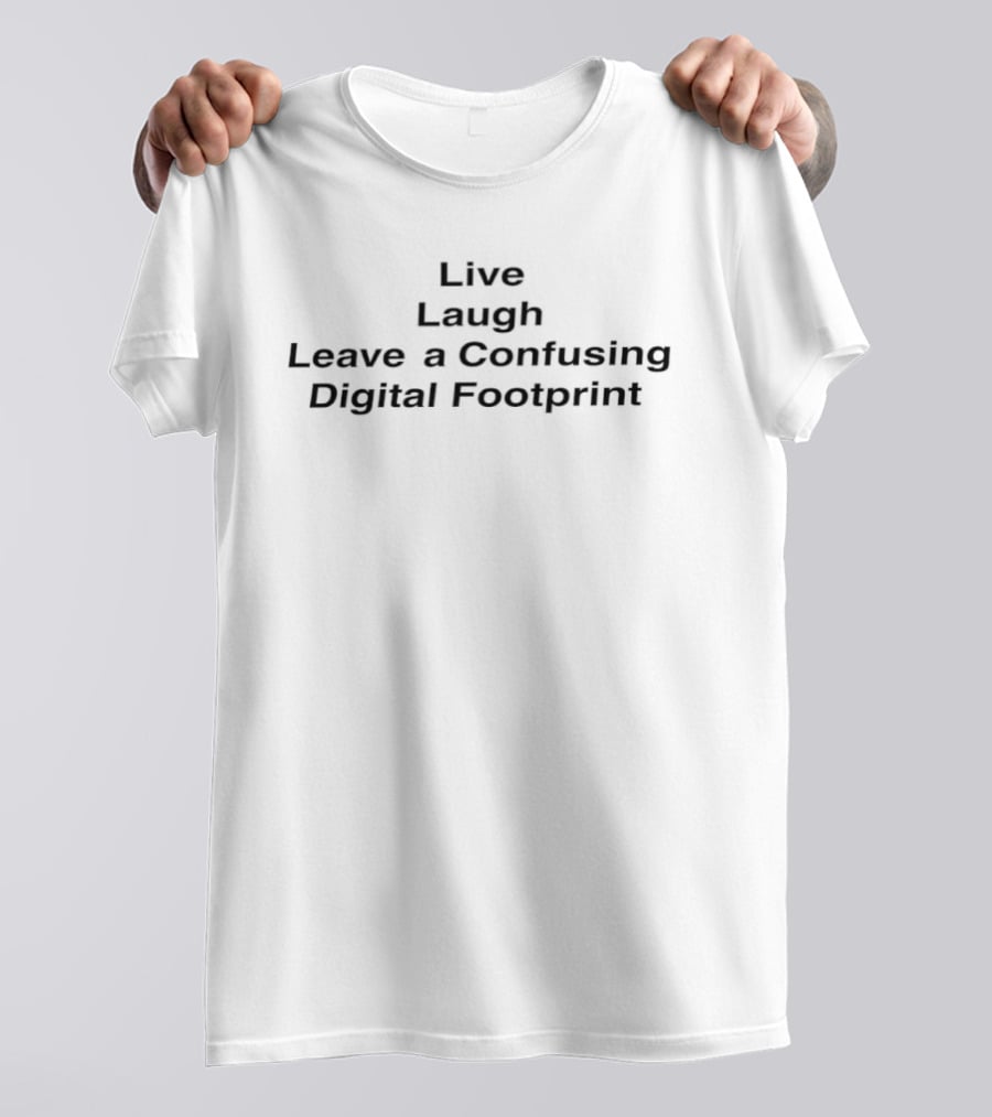 Live Laugh Leave A Confusing Digital Footprint Phrase T-Shirt