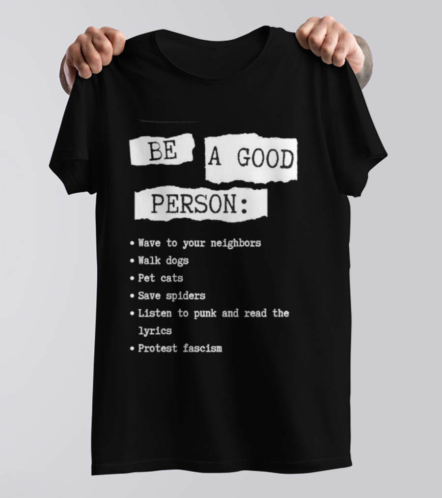 Be A Good Person Wave To Your Neighbors Walk Dogs Pet Cats Save Spiders Listen To Punk And Read The Lyrics Protest Fascism T-Shirt