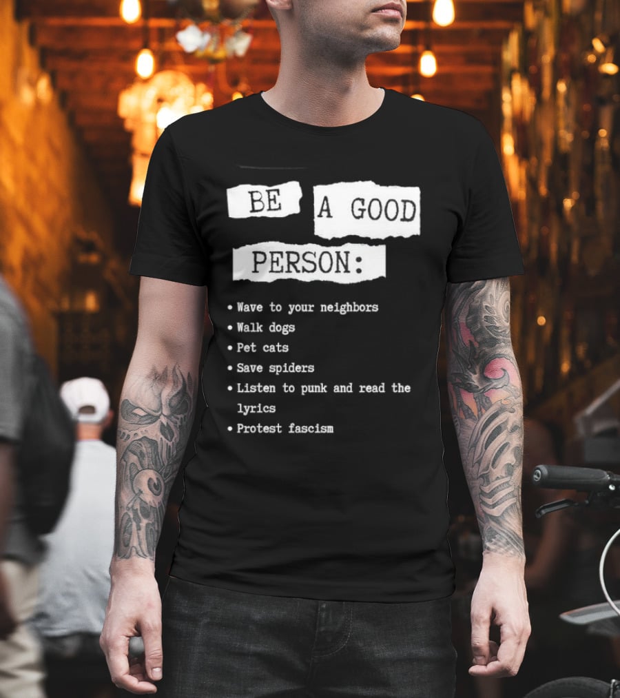 Be A Good Person Wave To Your Neighbors Walk Dogs Pet Cats Save Spiders Listen To Punk And Read The Lyrics Protest Fascism T-Shirt