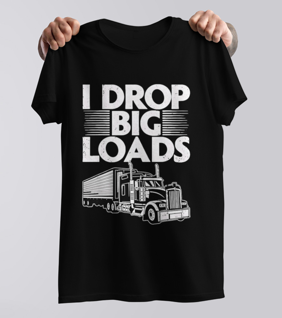 I Drop Big Loads Distressed Trucker Truck Driver T-Shirt