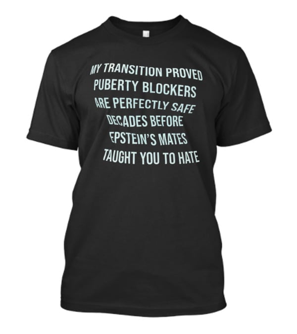 My Transition Proved Puberty Blockers Are Perfectly Safe Decades Before Epstein's Mates Taught You To Hate T-Shirt