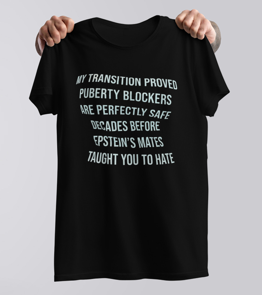 My Transition Proved Puberty Blockers Are Perfectly Safe Decades Before Epstein's Mates Taught You To Hate T-Shirt