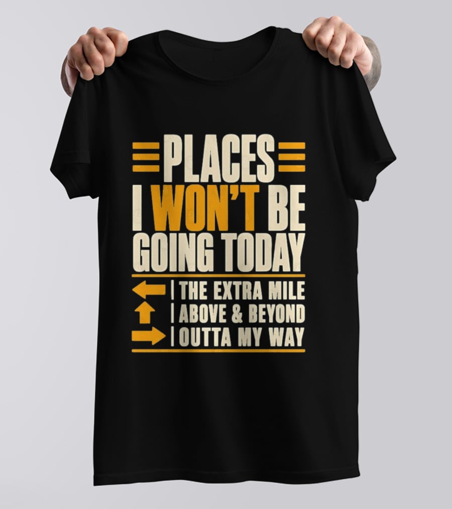 Places I Won't Be Going Today The Extra Mile Above Beyond Outta My Way T-Shirt