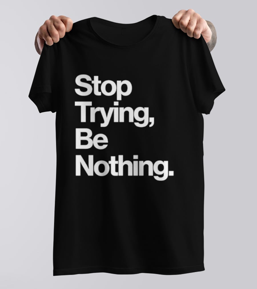 Stop Trying Be Nothing Motivational Message T-Shirt