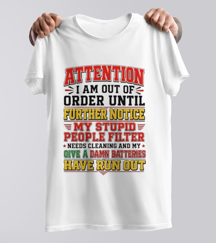 Attention I Am Out Of Order Until Further Notice My Stupid People Filter Needs Cleaning And My Give A Damn Batteries Have Run Out T-Shirt