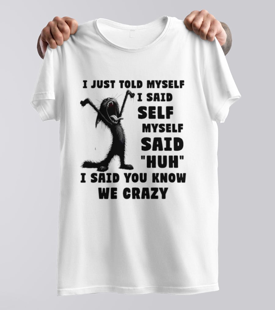 I Just Told Myself I Said Self Myself Said Huh I Said You Know We Crazy Cat T-Shirt