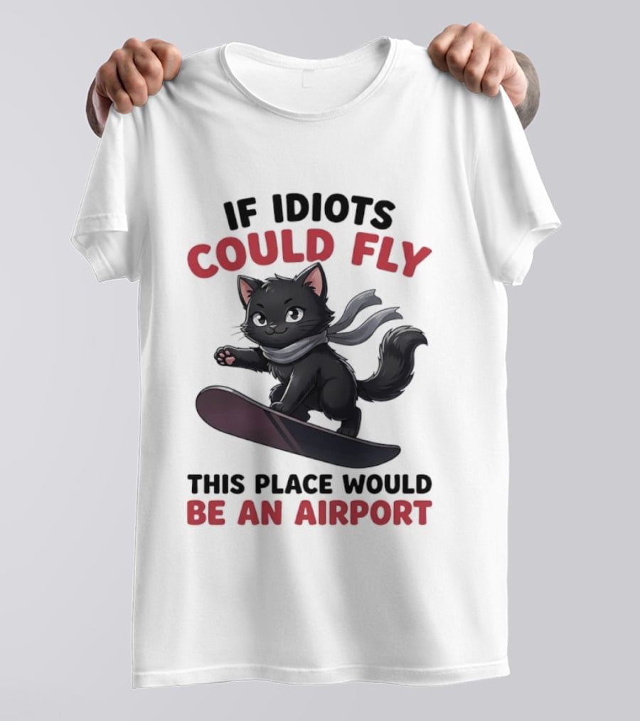 Cat On Snowboard If Idiots Could Fly This Place Would Be An Airport T-Shirt