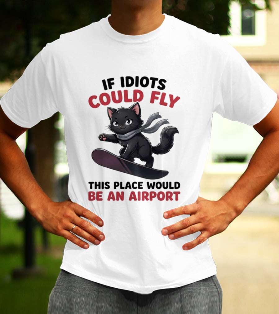 Cat On Snowboard If Idiots Could Fly This Place Would Be An Airport T-Shirt