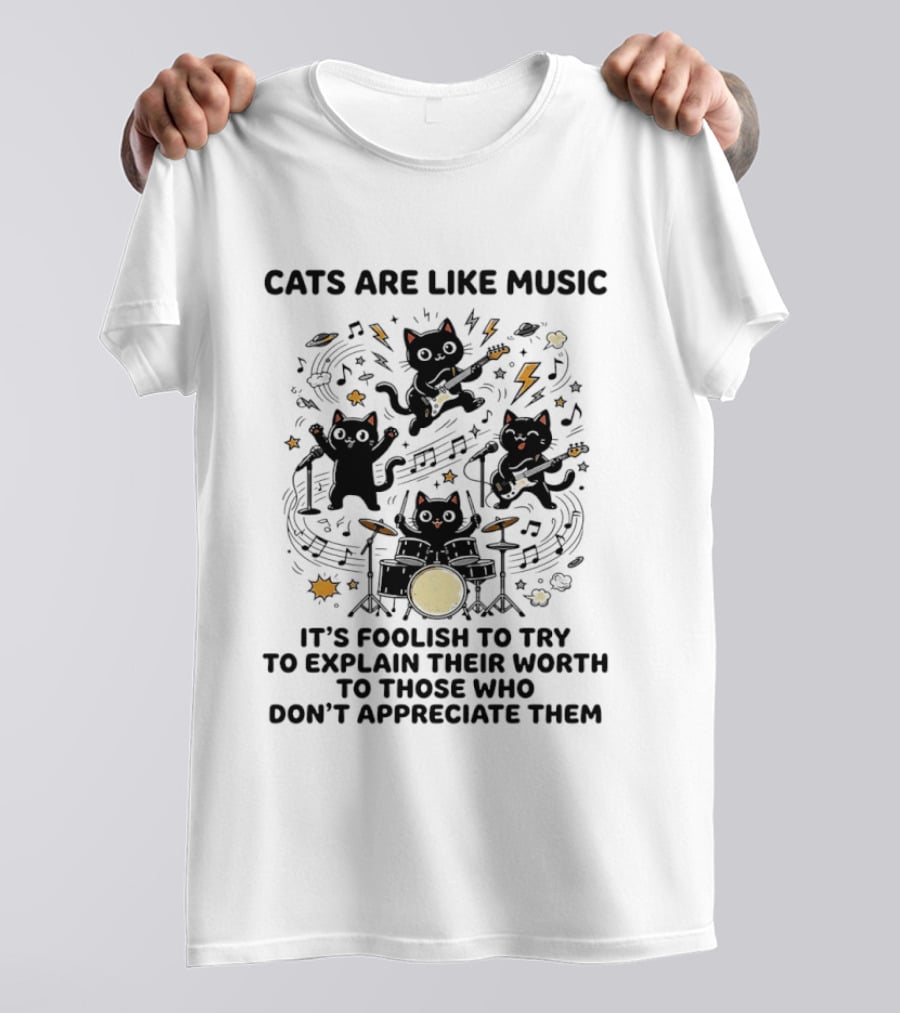 Cats Are Like Music It's Foolish To Try To Explain Their Worth To Those Who Don't Appreciate Them T-Shirt