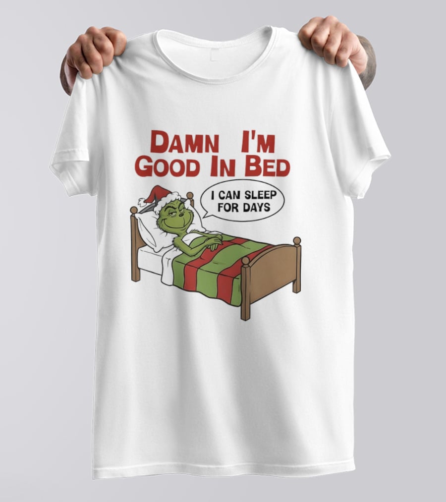 Damn I'm Good In Bed Grinch I Can Sleep For Days T-Shirt