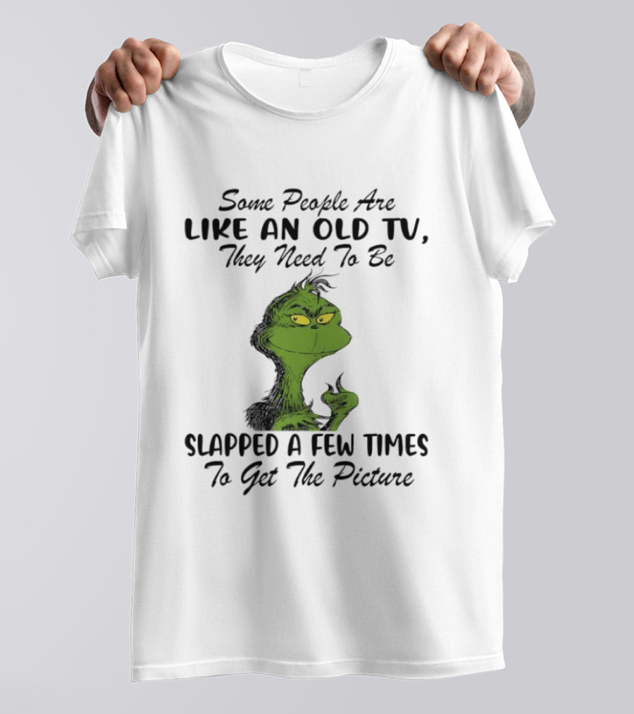 Grinch Christmas Some People Are Like An Old TV Slapped A Few Times To Get The Picture T-Shirt