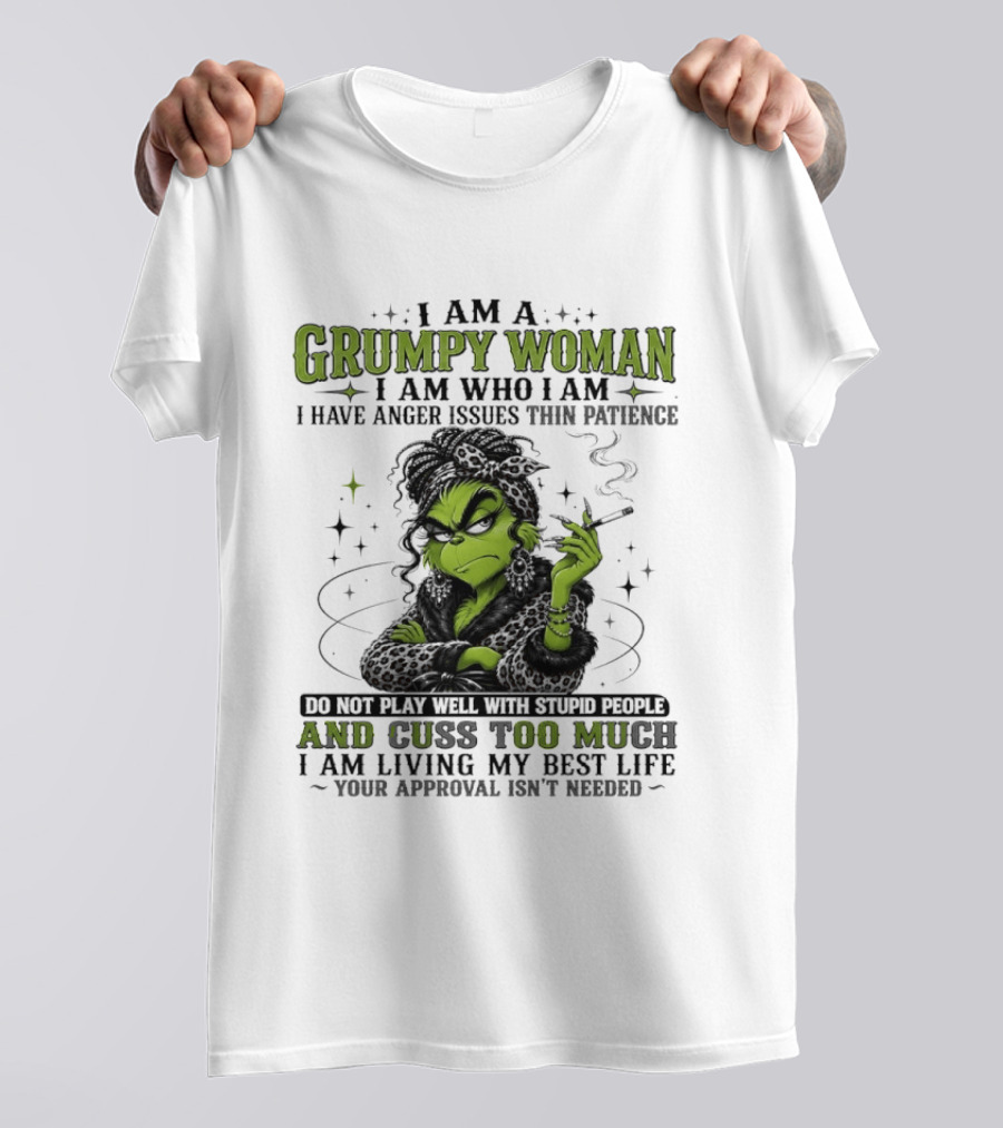 I Am A Grumpy Woman I Am Who I Am I Have Anger Issues Thin Patience Smoking Grinch Cuss Too Much Living My Best Life Approval Isn't Needed T-Shirt