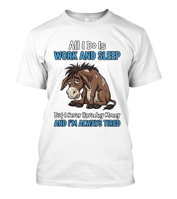 Horse All I Do Is Work And Sleep Never Have Any Money Always Tired T-Shirt