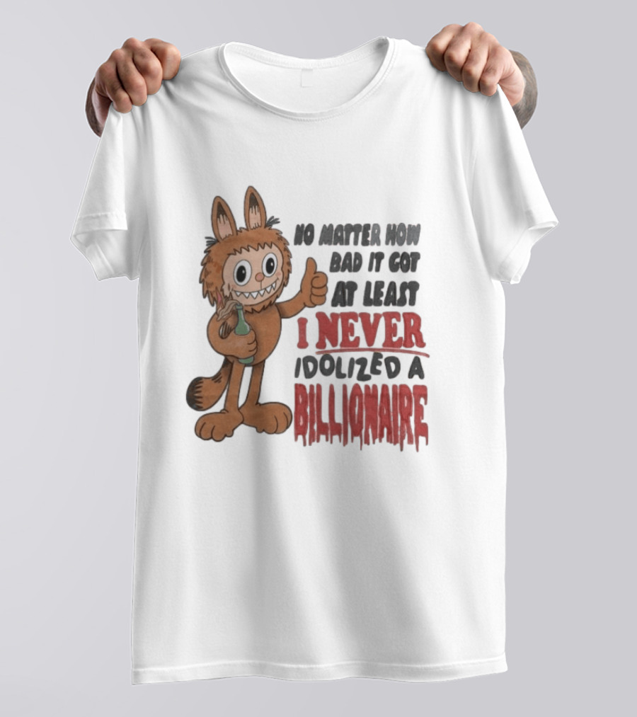 No Matter How Bad It Got At Least I Never Idolized A Billionaire Labubu T-Shirt