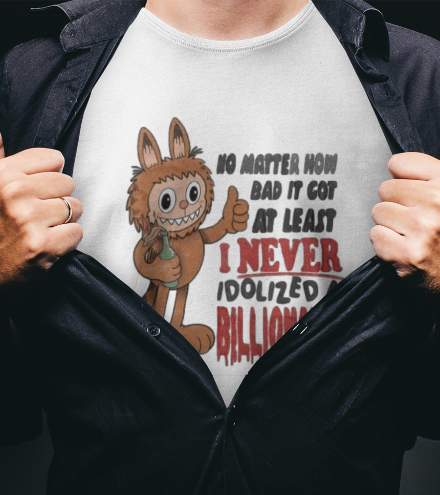 No Matter How Bad It Got At Least I Never Idolized A Billionaire Labubu T-Shirt