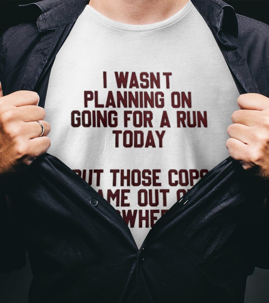 I Wasn't Planning On Going For A Run Today But Those Cops Came Out Of Nowhere Running Humor T-Shirt