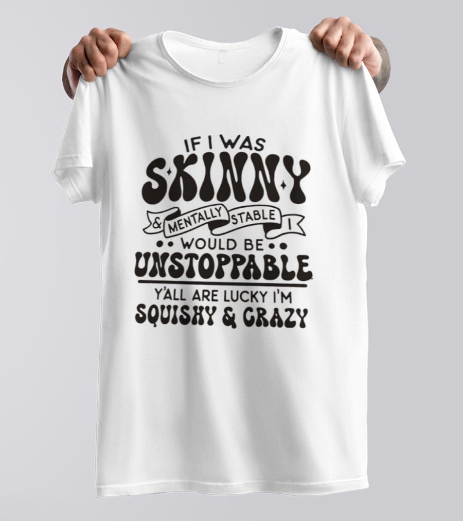 If I Was Skinny Mentally Stable Unstoppable Lucky Squishy Crazy T-Shirt