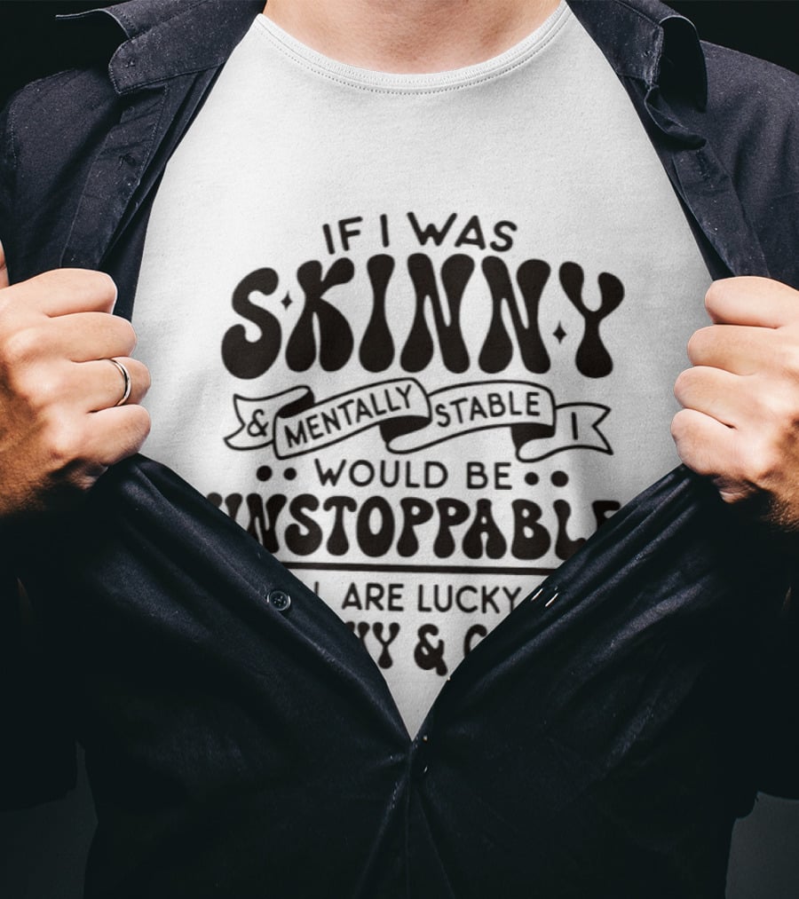 If I Was Skinny Mentally Stable Unstoppable Lucky Squishy Crazy T-Shirt