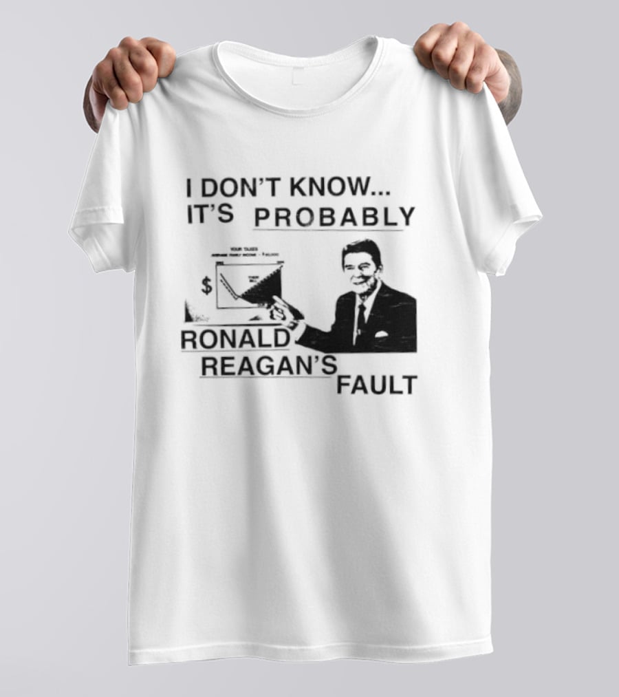 I Don't Know It's Probably Ronald Reagan's Fault T-Shirt