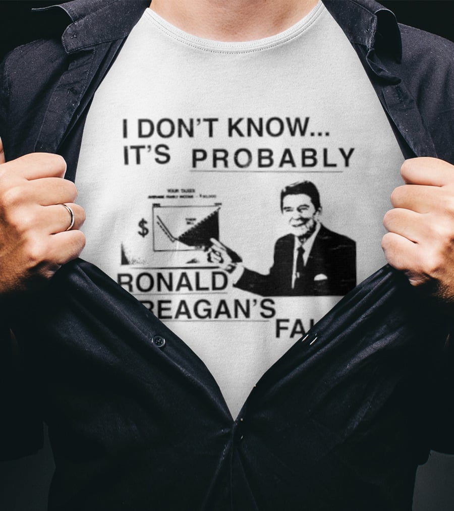 I Don't Know It's Probably Ronald Reagan's Fault T-Shirt