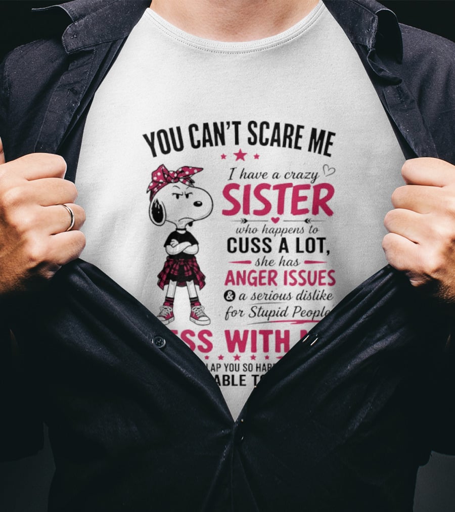 You Can't Scare Me I Have A Crazy Sister Who Cuss A Lot Has Anger Issues Mess With Me Google Won't Find You T-Shirt