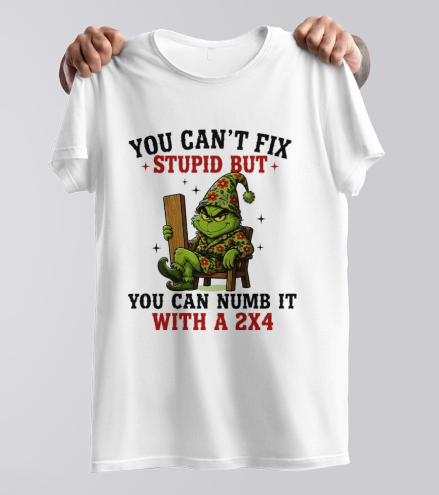 You Can't Fix Stupid Grinch Numb It With A 2x4 T-Shirt