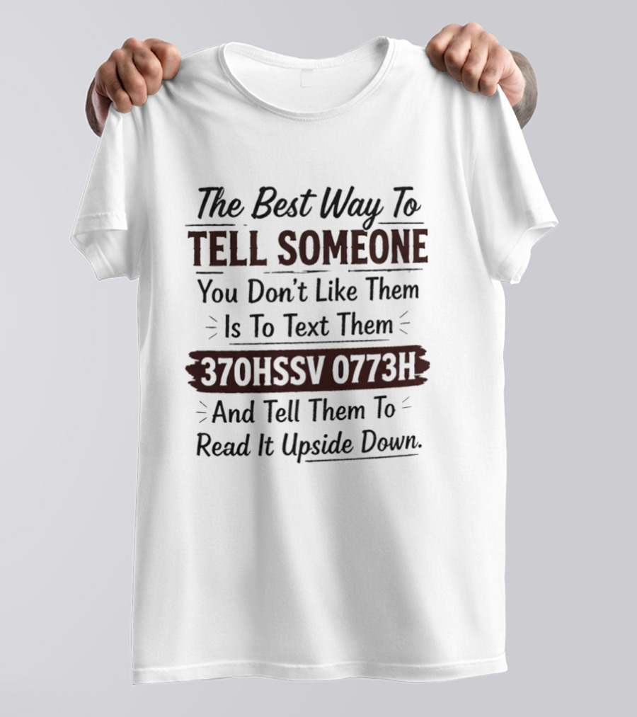 The Best Way To Tell Someone You Don't Like Them Is To Text Them 370HSSV 0773H And Tell Them To Read It Upside Down T-Shirt