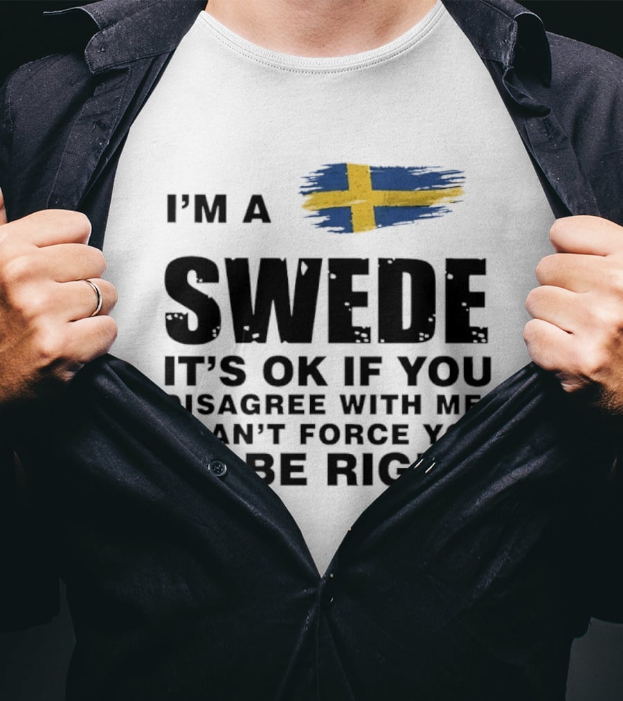 I'm A Swede It's Ok If You Disagree With Me I Can't Force You To Be Right Swedish Flag T-Shirt