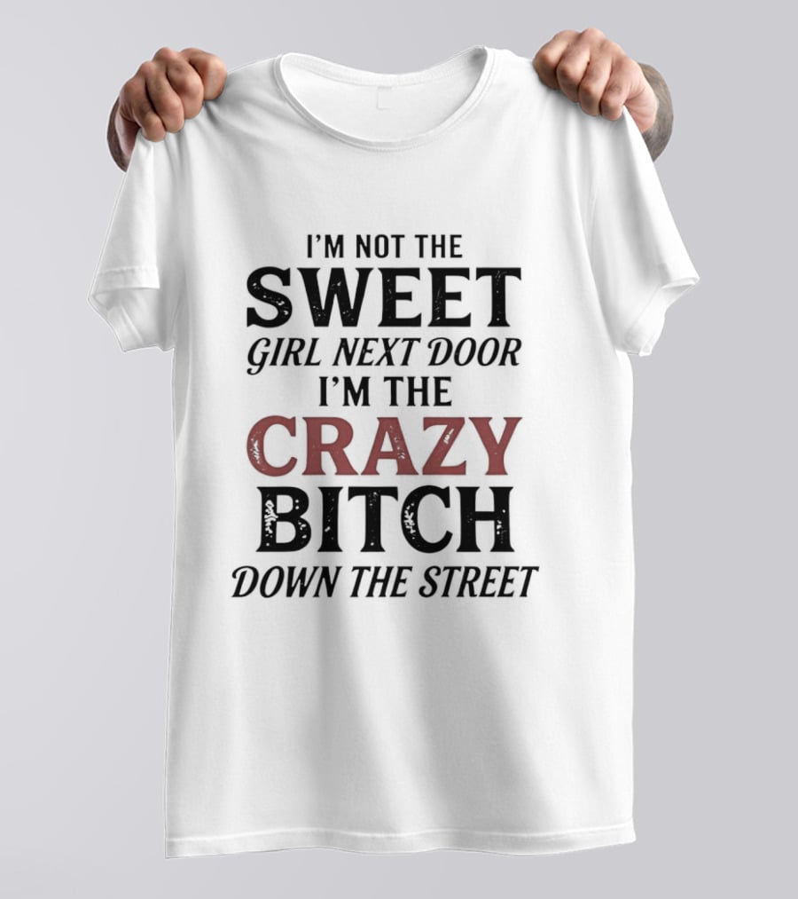 I'm Not The Sweet Girl Next Door I'm The Crazy Bitch Down The Street T-Shirt